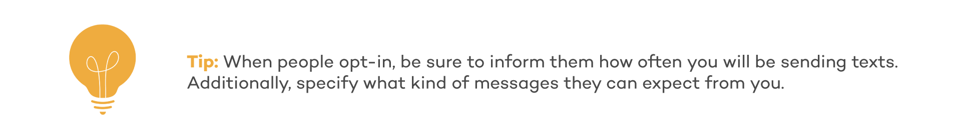 Tip: When people opt-in, be sure to inform them how often you will be sending texts. additionaly, specify what kind of messages they can expect from you.